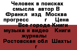 Человек в поисках смысла, автор В. Франкл, изд. Москва “прогресс“, 1990 г. › Цена ­ 500 - Все города Книги, музыка и видео » Книги, журналы   . Ростовская обл.,Шахты г.